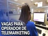 SEM EXIGIR EXPERIÊNCIA! Grande empresa de Call Center abre 200 vagas para Operador de Telemarketing